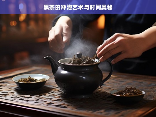 黑茶的冲泡艺术与时间奥秘