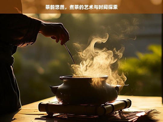 茶韵悠然，煮茶的艺术与时间探索