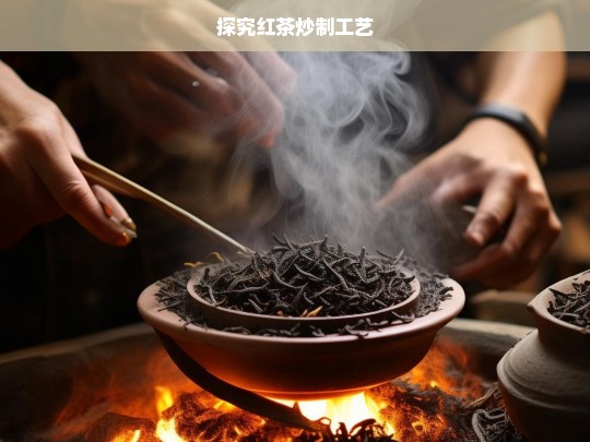 探究红茶炒制工艺