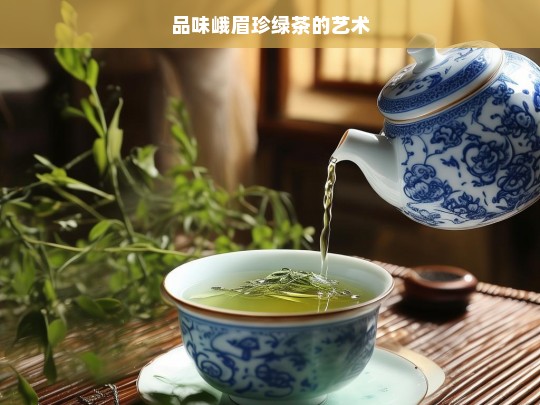 品味峨眉珍绿茶的艺术