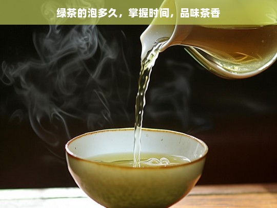 绿茶的泡多久，掌握时间，品味茶香