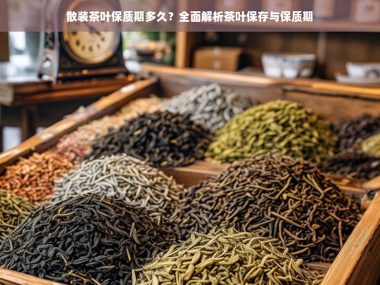 散装茶叶保质期多久？全面解析茶叶保存与保质期