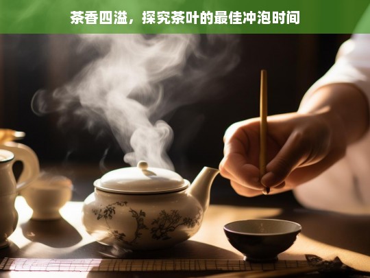 茶香四溢，探究茶叶的最佳冲泡时间