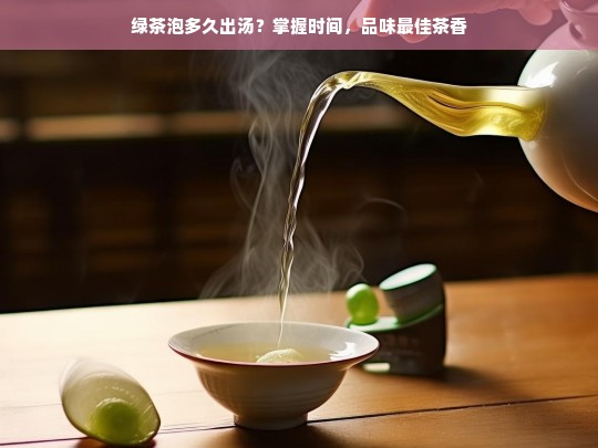 绿茶泡多久出汤？掌握时间，品味最佳茶香