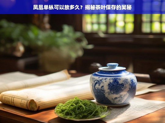 凤凰单枞可以放多久？揭秘茶叶保存的奥秘