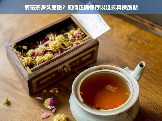 菊花茶多久变质？如何正确保存以延长其保质期