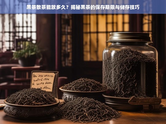 黑茶散茶能放多久？揭秘黑茶的保存期限与储存技巧