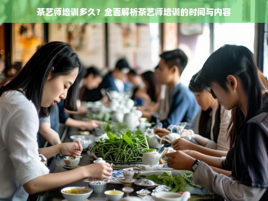 茶艺师培训多久？全面解析茶艺师培训的时间与内容