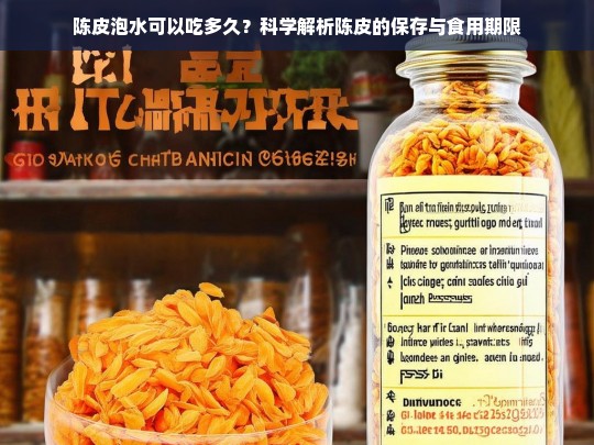 陈皮泡水可以吃多久？科学解析陈皮的保存与食用期限