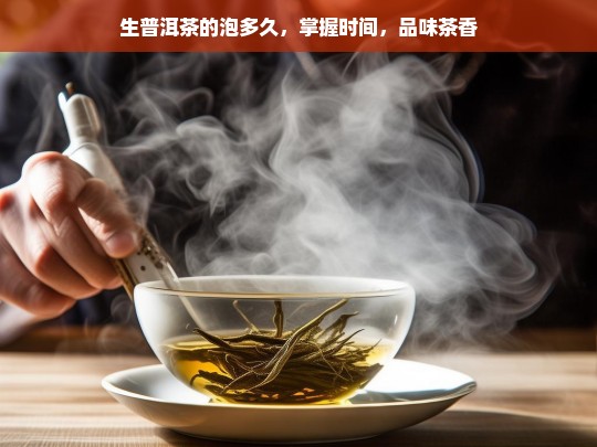 生普洱茶的泡多久，掌握时间，品味茶香