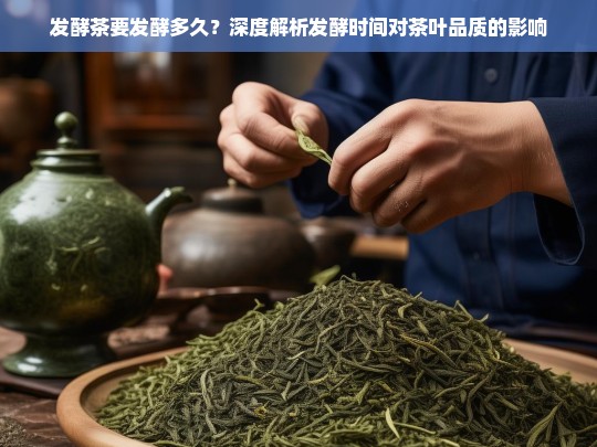 发酵茶要发酵多久？深度解析发酵时间对茶叶品质的影响