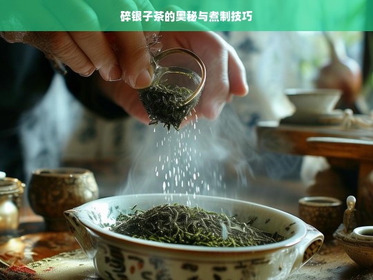 碎银子茶的奥秘与煮制技巧