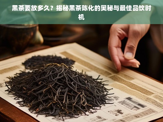 黑茶要放多久？揭秘黑茶陈化的奥秘与最佳品饮时机