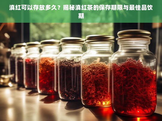 滇红可以存放多久？揭秘滇红茶的保存期限与最佳品饮期