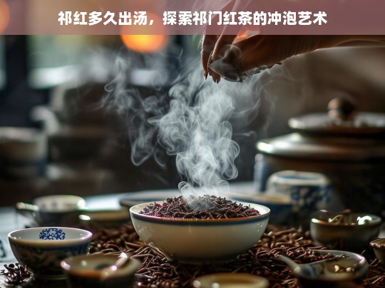 祁红多久出汤，探索祁门红茶的冲泡艺术