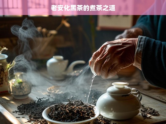 老安化黑茶的煮茶之道