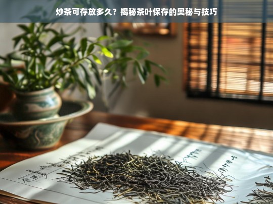 炒茶可存放多久？揭秘茶叶保存的奥秘与技巧