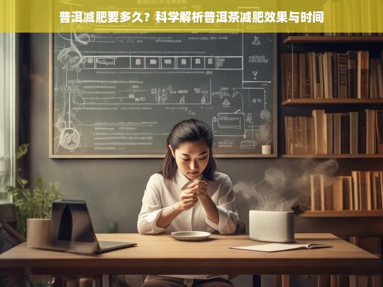 普洱减肥要多久？科学解析普洱茶减肥效果与时间