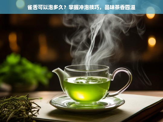 雀舌可以泡多久？掌握冲泡技巧，品味茶香四溢