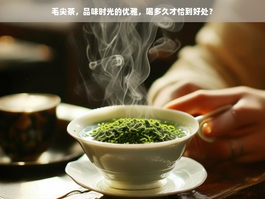 毛尖茶，品味时光的优雅，喝多久才恰到好处？