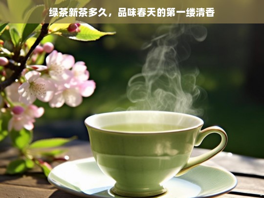 绿茶新茶多久，品味春天的第一缕清香