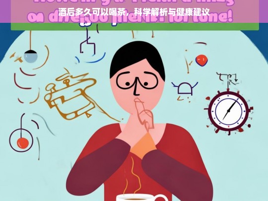 酒后多久可以喝茶，科学解析与健康建议