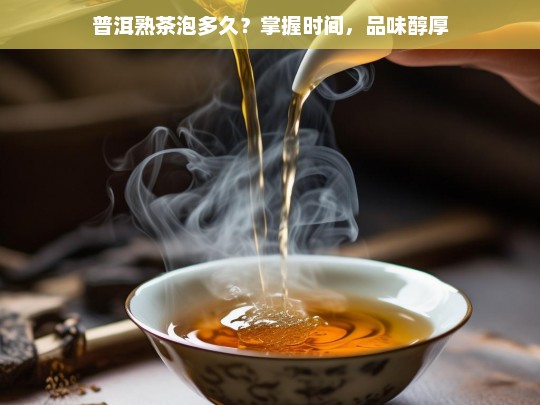 普洱熟茶泡多久？掌握时间，品味醇厚