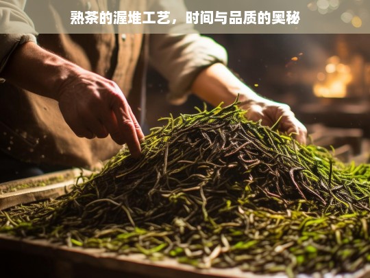 熟茶的渥堆工艺，时间与品质的奥秘