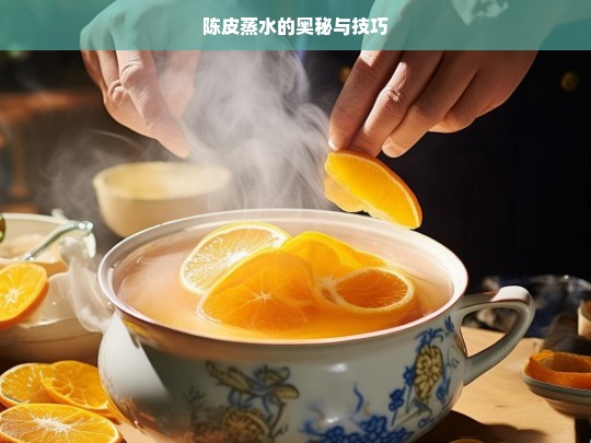 陈皮蒸水的奥秘与技巧