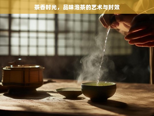 茶香时光，品味泡茶的艺术与时效