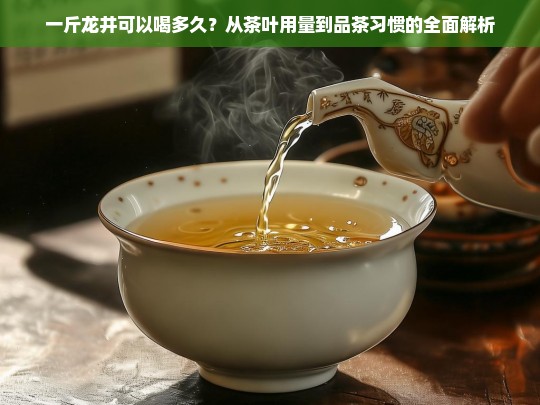 一斤龙井可以喝多久？从茶叶用量到品茶习惯的全面解析