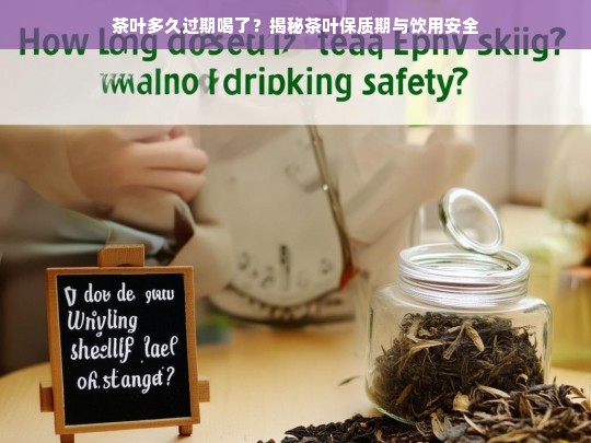 茶叶多久过期喝了？揭秘茶叶保质期与饮用安全