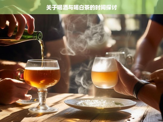 关于喝酒与喝白茶的时间探讨