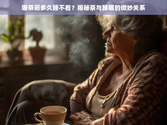 喝茶后多久睡不着？揭秘茶与睡眠的微妙关系