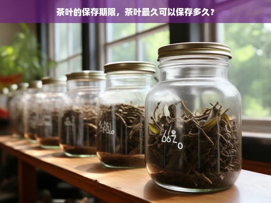 茶叶的保存期限，茶叶最久可以保存多久？