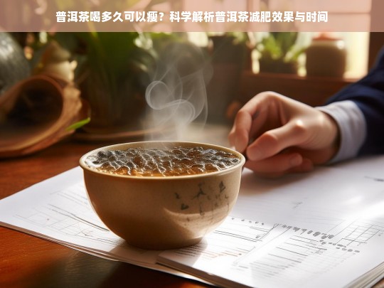 普洱茶喝多久可以瘦？科学解析普洱茶减肥效果与时间