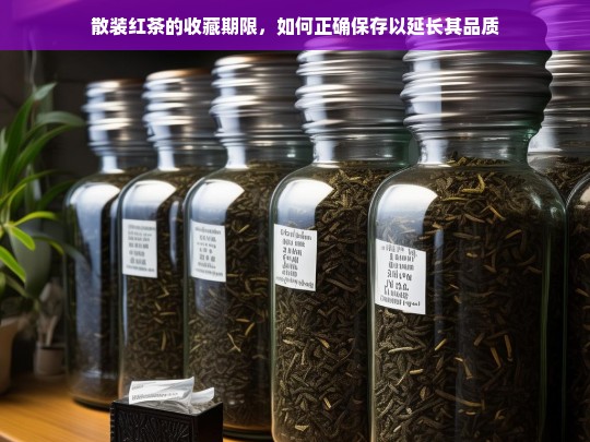 散装红茶的收藏期限，如何正确保存以延长其品质