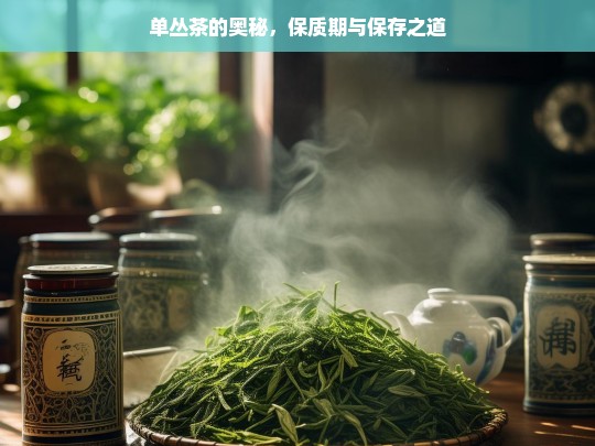 单丛茶的奥秘，保质期与保存之道