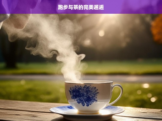 跑步与茶的完美邂逅