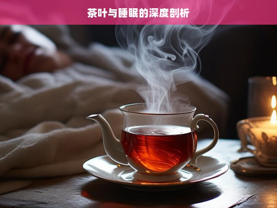 茶叶与睡眠的深度剖析