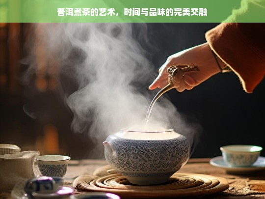 普洱煮茶的艺术，时间与品味的完美交融