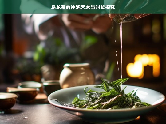 乌龙茶的冲泡艺术与时长探究