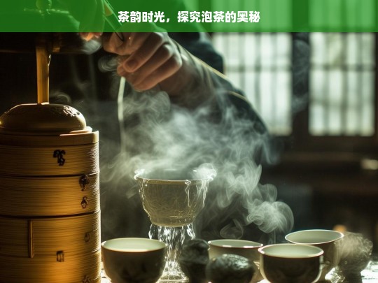 茶韵时光，探究泡茶的奥秘