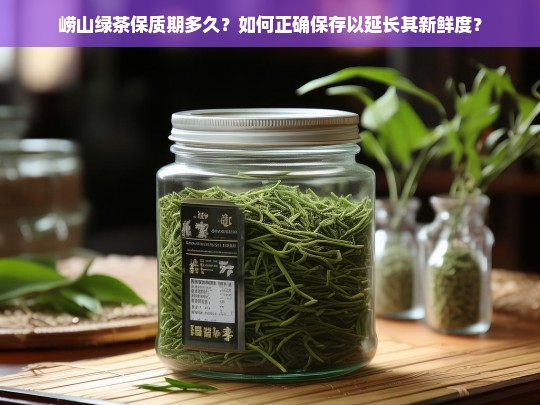 崂山绿茶保质期多久？如何正确保存以延长其新鲜度？