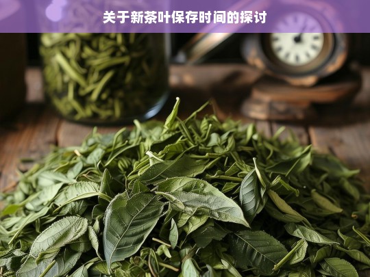 关于新茶叶保存时间的探讨