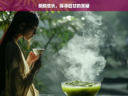 茶韵悠长，探寻回甘的奥秘