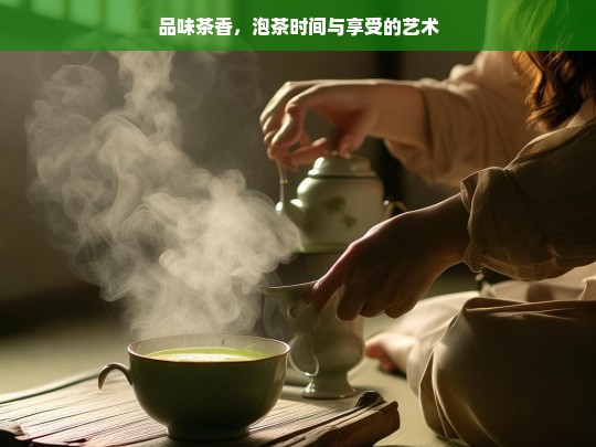 品味茶香，泡茶时间与享受的艺术