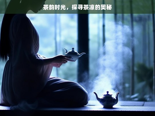 茶韵时光，探寻茶凉的奥秘