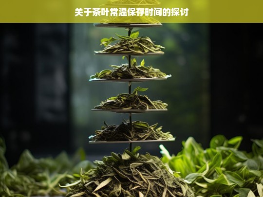 关于茶叶常温保存时间的探讨