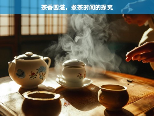 茶香四溢，煮茶时间的探究